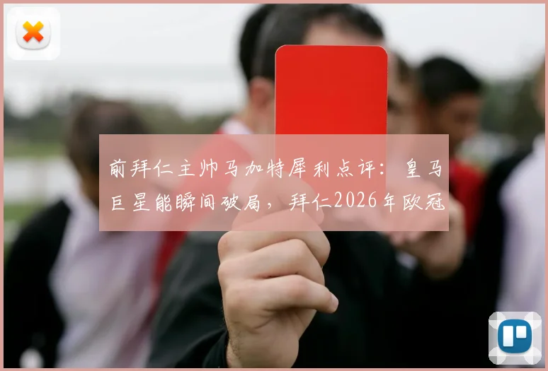 前拜仁主帅马加特犀利点评：皇马巨星能瞬间破局，拜仁2026年欧冠若只想守平必吃亏