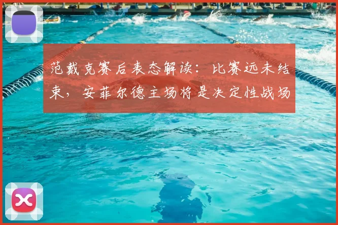 范戴克赛后表态解读：比赛远未结束，安菲尔德主场将是决定性战场