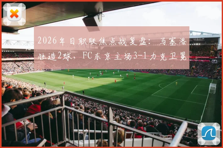 2026年日职联焦点战复盘：马塞洛独造2球，FC东京主场3-1力克卫冕冠军横滨水手