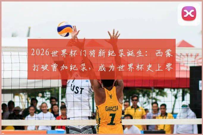 2026世界杯门将新纪录诞生：西蒙打破曾加纪录，成为世界杯史上零封时间最长门将！