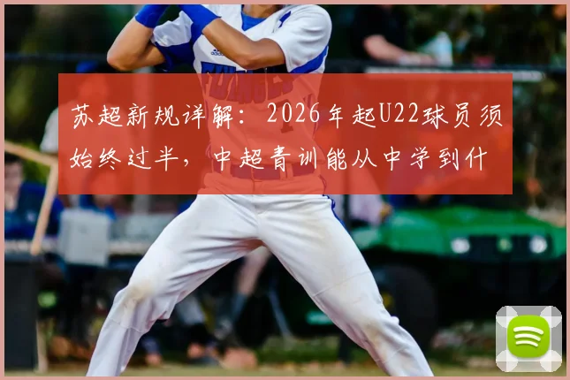 苏超新规详解：2026年起U22球员须始终过半，中超青训能从中学到什么？
