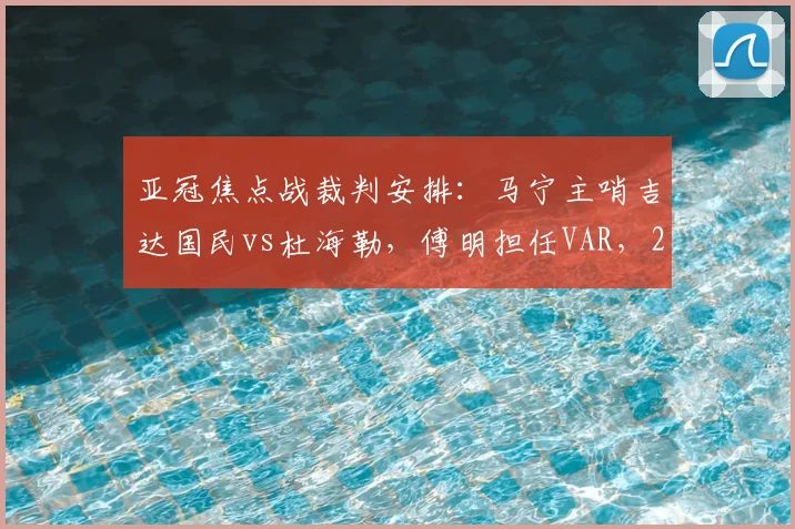 亚冠焦点战裁判安排：马宁主哨吉达国民vs杜海勒，傅明担任VAR，2026赛季关键执法解读