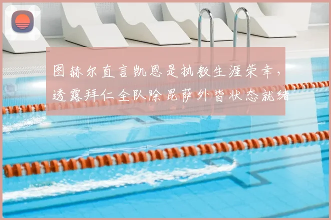 图赫尔直言凯恩是执教生涯荣幸，透露拜仁全队除昆萨外皆状态就绪