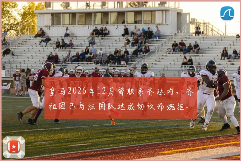 皇马2026年12月曾联系齐达内，齐祖因已与法国队达成协议而婉拒，阿斯报披露时间线