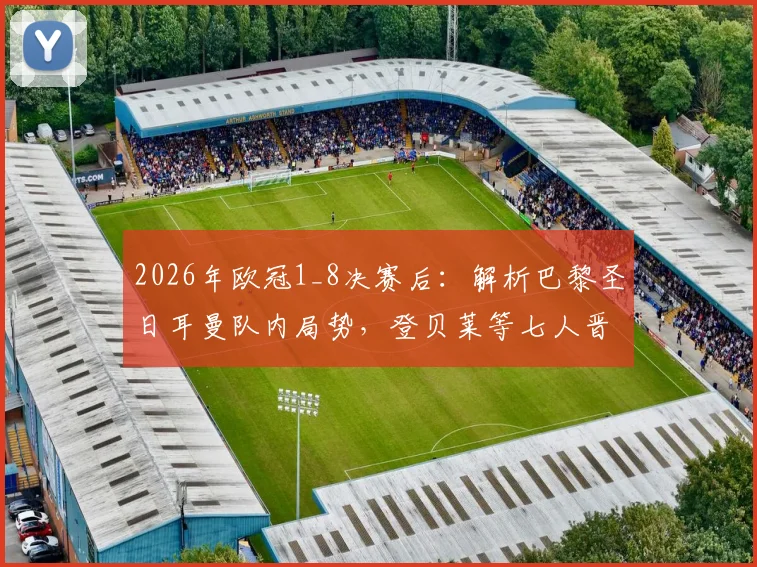 2026年欧冠1_8决赛后:解析巴黎圣日耳曼队内局势,登贝莱等七人晋级八强,姆巴佩等三人淘汰出局
