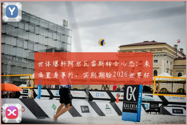 世体爆料阿尔瓦雷斯转会心态：表面置身事外，实则期盼2026世界杯前加盟巴萨