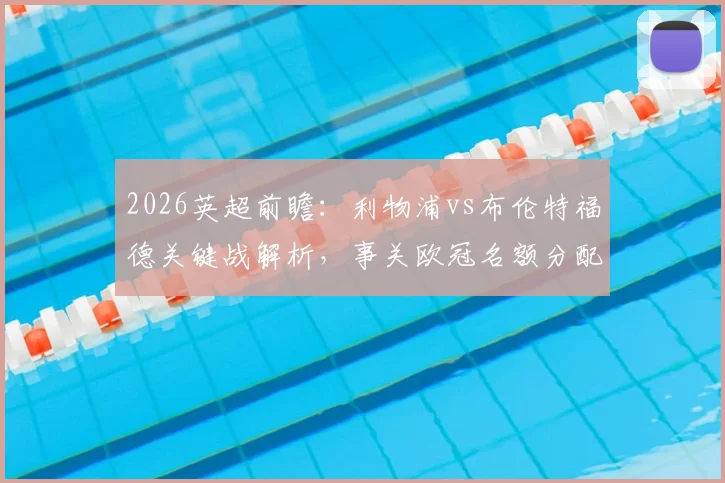 2026英超前瞻：利物浦vs布伦特福德关键战解析，事关欧冠名额分配与战术博弈