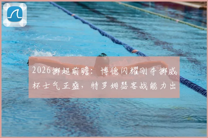 2026挪超前瞻：博德闪耀刚夺挪威杯士气正盛，特罗姆瑟客战能力出色，关键对决深度解读