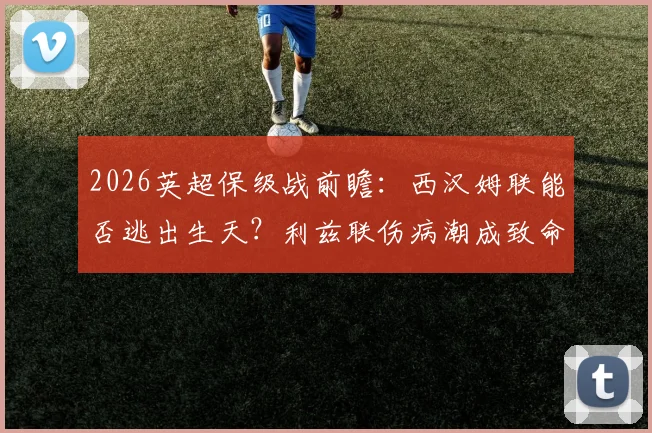2026英超保级战前瞻：西汉姆联能否逃出生天？利兹联伤病潮成致命隐患