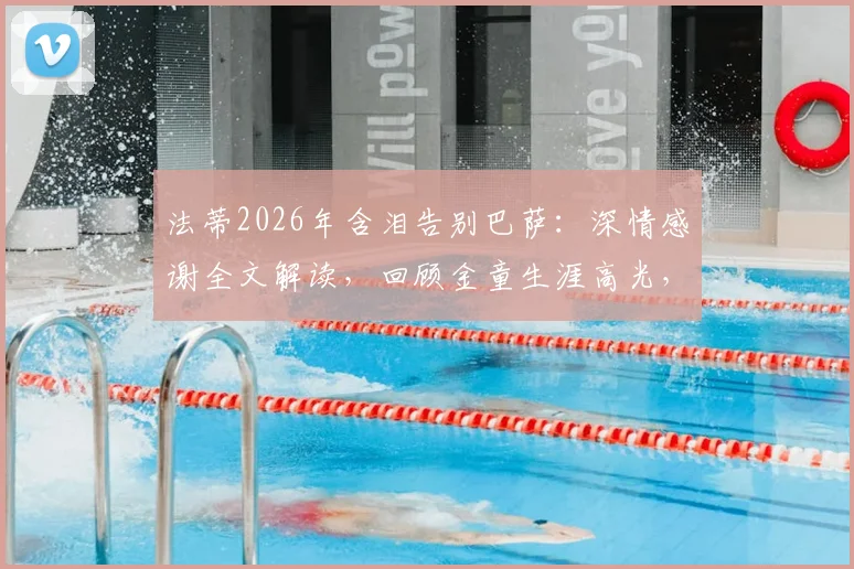 法蒂2026年含泪告别巴萨：深情感谢全文解读，回顾金童生涯高光，未来下家及对巴萨影响分析