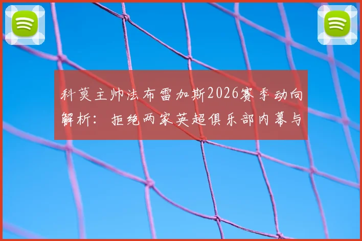科莫主帅法布雷加斯2026赛季动向解析：拒绝两家英超俱乐部内幕与留队执教原因