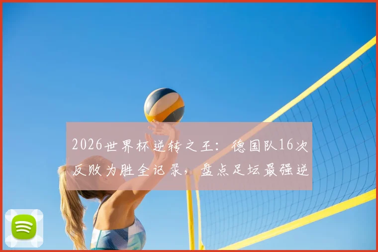 2026世界杯逆转之王：德国队16次反败为胜全记录，盘点足坛最强逆境作战能力