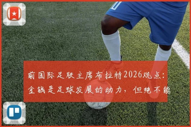 前国际足联主席布拉特2026观点：金钱是足球发展的动力，但绝不能成为唯一主宰