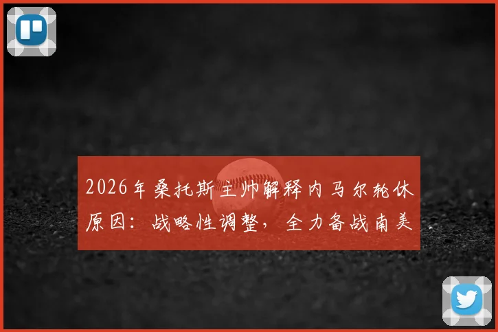 2026年桑托斯主帅解释内马尔轮休原因:战略性调整,全力备战南美杯关键赛程