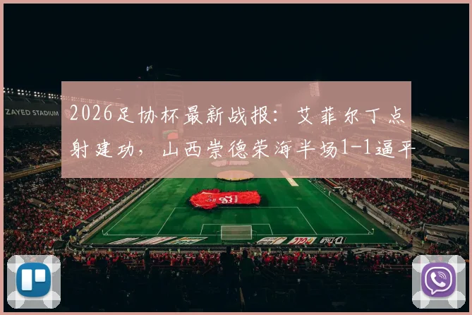 2026足协杯最新战报:艾菲尔丁点射建功,山西崇德荣海半场1-1逼平青岛西海岸,双方阵容与历史交锋解析