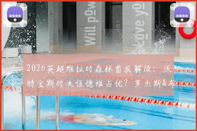 2026英超维拉对森林首发解读：沃特金斯对决伍德谁占优？罗杰斯&布恩迪亚中场组合实战效果分析