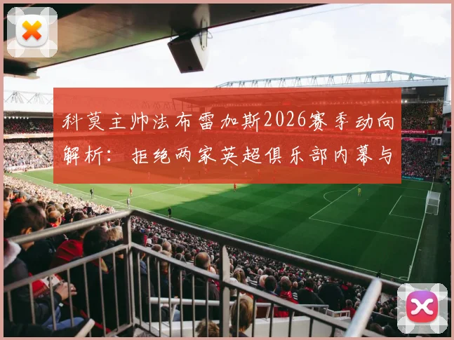科莫主帅法布雷加斯2026赛季动向解析：拒绝两家英超俱乐部内幕与留队执教原因