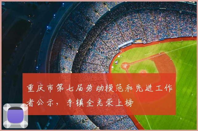 重庆市第七届劳动模范和先进工作者公示，李镇全光荣上榜