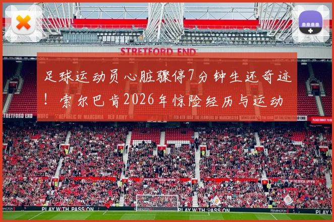 足球运动员心脏骤停7分钟生还奇迹！索尔巴肯2026年惊险经历与运动心脏健康警示