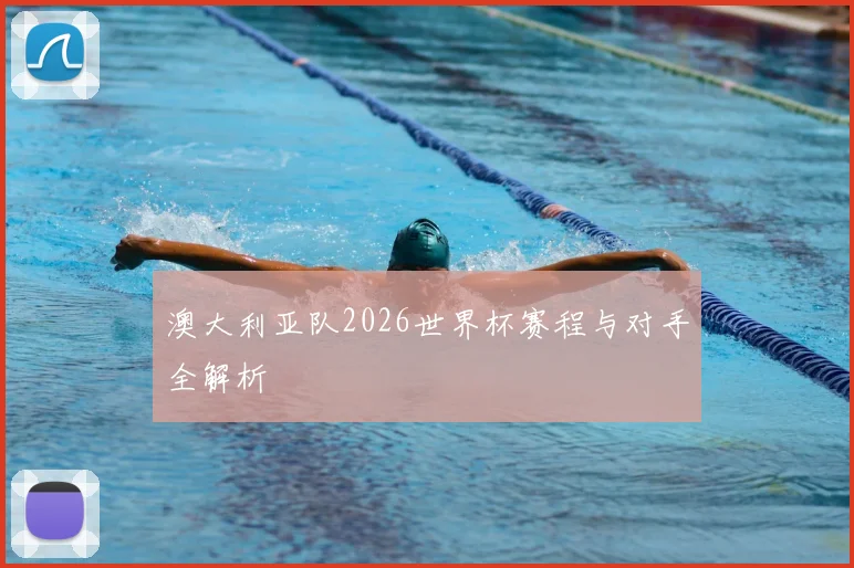 澳大利亚队2026世界杯赛程与对手全解析