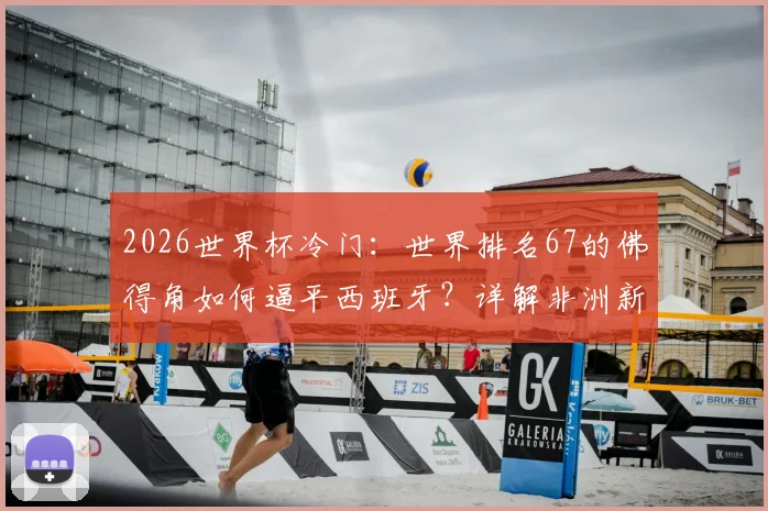 2026世界杯冷门：世界排名67的佛得角如何逼平西班牙？详解非洲新军首秀拿分战术