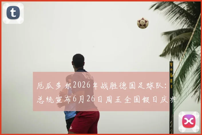 厄瓜多尔2026年战胜德国足球队：总统宣布6月26日周五全国假日庆典，回顾国家队历史战绩与足球文化影响