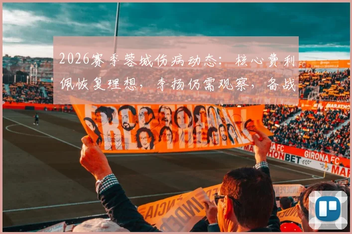 2026赛季蓉城伤病动态：核心费利佩恢复理想，李扬仍需观察，备战关键战